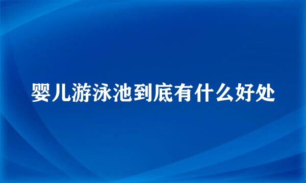 婴儿游泳池到底有什么好处