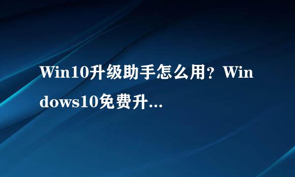 Win10升级助手怎么用？Windows10免费升级教程！