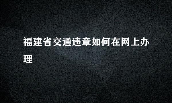 福建省交通违章如何在网上办理