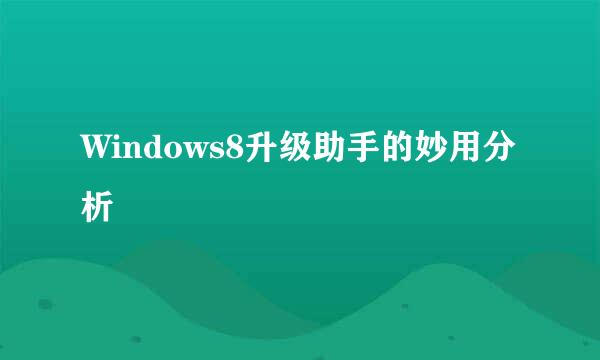 Windows8升级助手的妙用分析