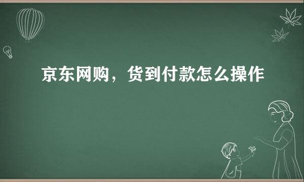 京东网购，货到付款怎么操作