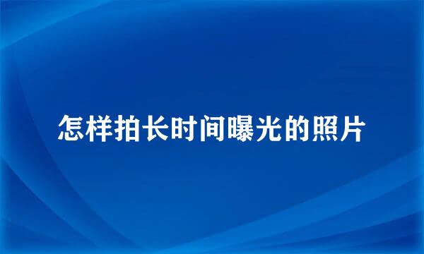 怎样拍长时间曝光的照片