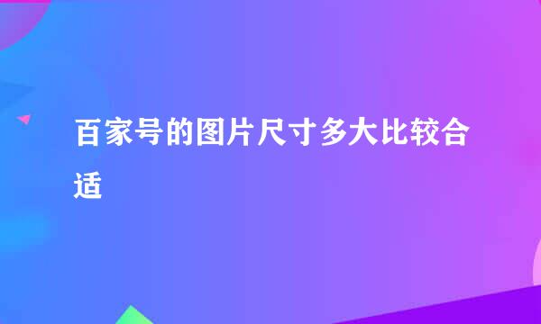 百家号的图片尺寸多大比较合适