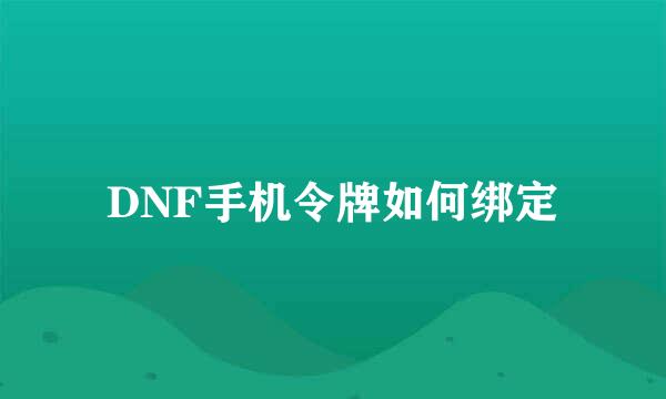 DNF手机令牌如何绑定