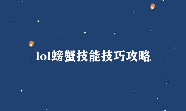 lol螃蟹技能技巧攻略