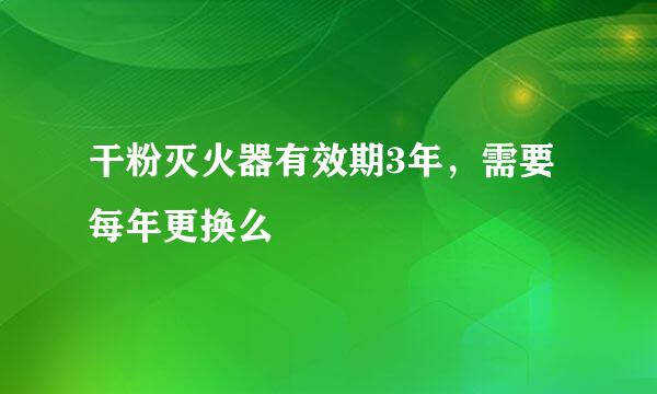 干粉灭火器有效期3年，需要每年更换么