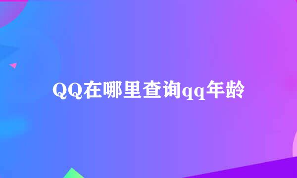 QQ在哪里查询qq年龄