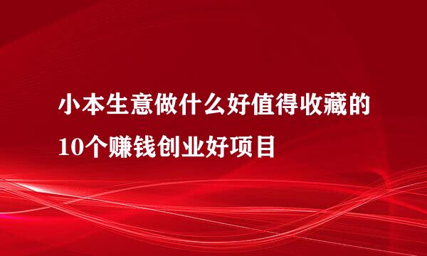 小本生意做什么好值得收藏的10个赚钱创业好项目