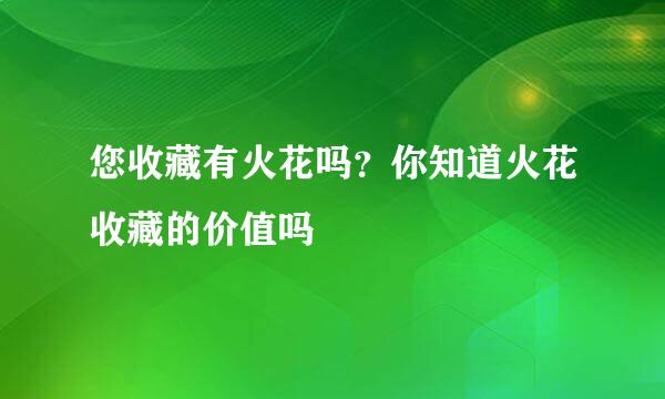 您收藏有火花吗？你知道火花收藏的价值吗