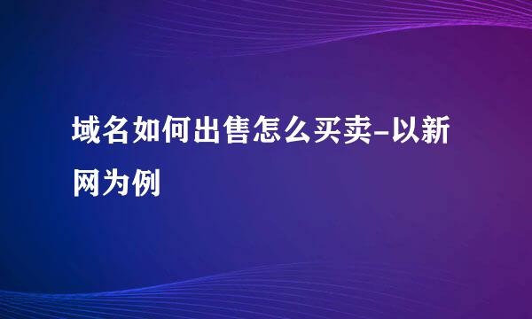 域名如何出售怎么买卖-以新网为例