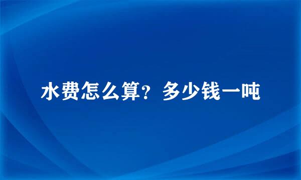 水费怎么算？多少钱一吨