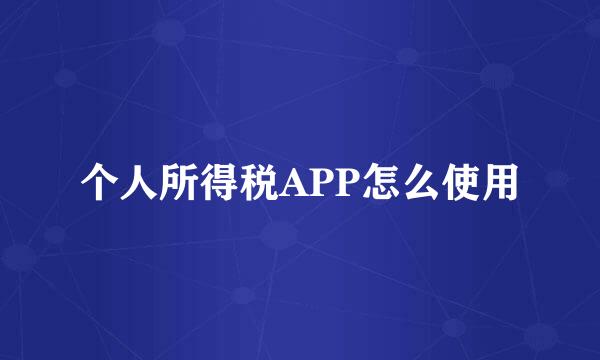 个人所得税APP怎么使用