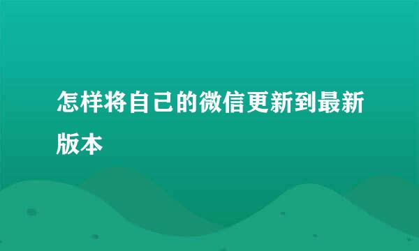 怎样将自己的微信更新到最新版本