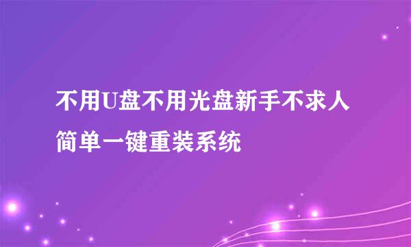 不用U盘不用光盘新手不求人简单一键重装系统