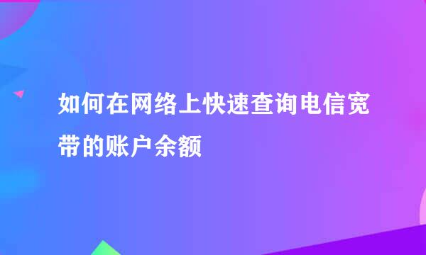 如何在网络上快速查询电信宽带的账户余额