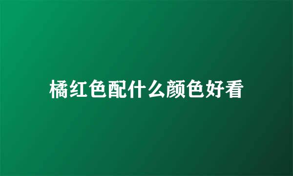 橘红色配什么颜色好看