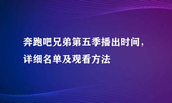 奔跑吧兄弟第五季播出时间，详细名单及观看方法