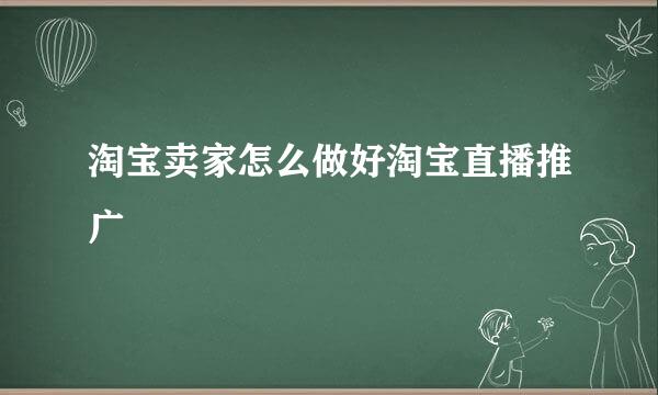 淘宝卖家怎么做好淘宝直播推广