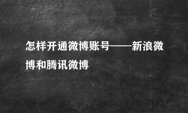 怎样开通微博账号——新浪微博和腾讯微博