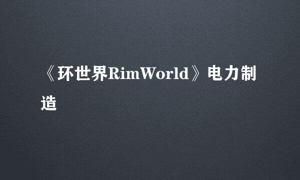 《环世界RimWorld》电力制造