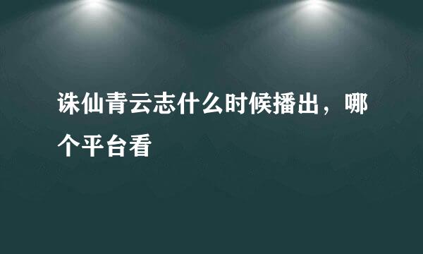 诛仙青云志什么时候播出，哪个平台看