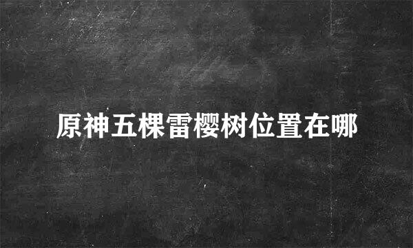 原神五棵雷樱树位置在哪