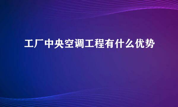 工厂中央空调工程有什么优势