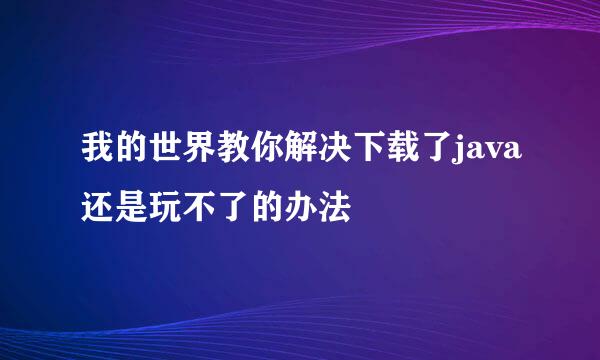 我的世界教你解决下载了java还是玩不了的办法