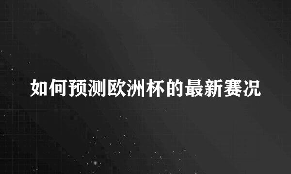 如何预测欧洲杯的最新赛况