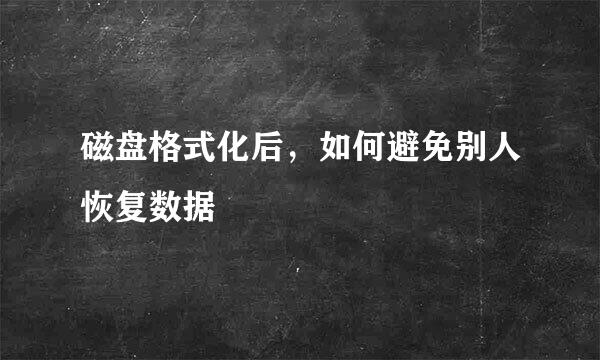 磁盘格式化后，如何避免别人恢复数据