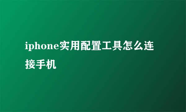 iphone实用配置工具怎么连接手机