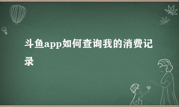 斗鱼app如何查询我的消费记录