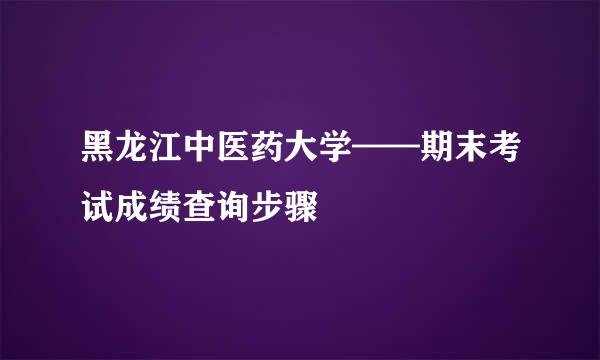 黑龙江中医药大学——期末考试成绩查询步骤