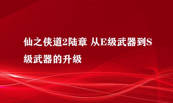 仙之侠道2陆章 从E级武器到S级武器的升级