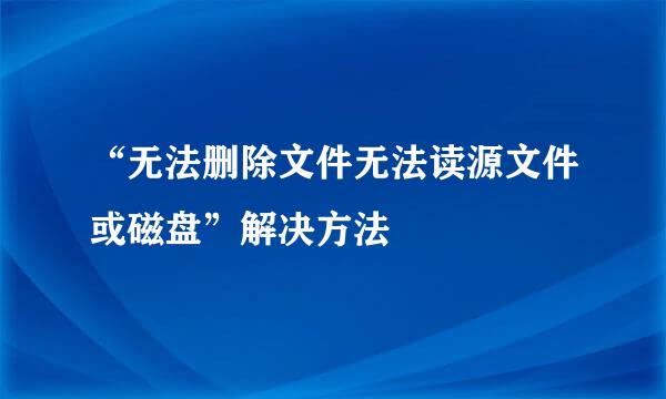 “无法删除文件无法读源文件或磁盘”解决方法