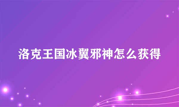 洛克王国冰翼邪神怎么获得