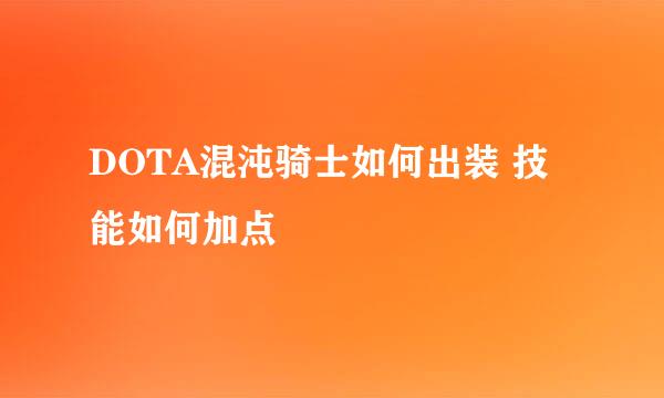 DOTA混沌骑士如何出装 技能如何加点