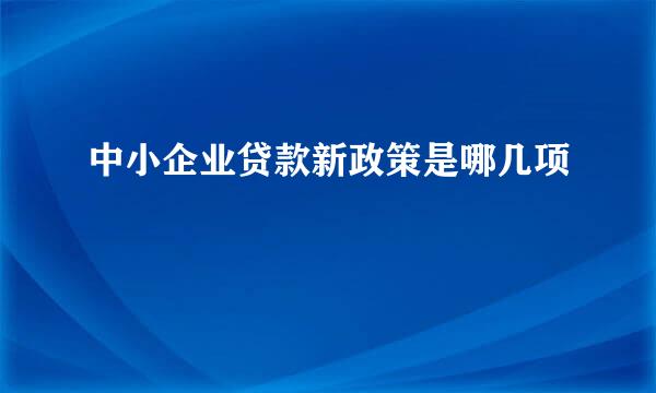 中小企业贷款新政策是哪几项