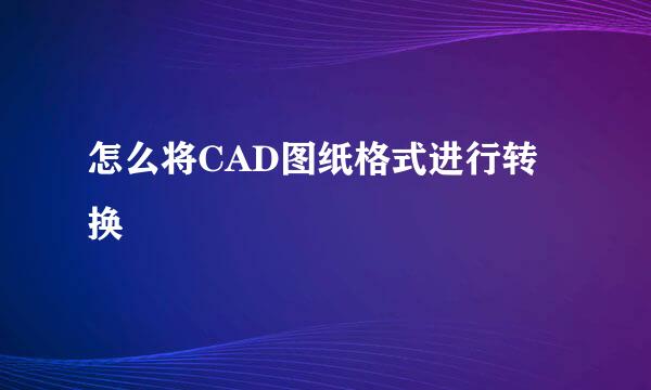 怎么将CAD图纸格式进行转换