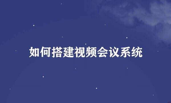 如何搭建视频会议系统