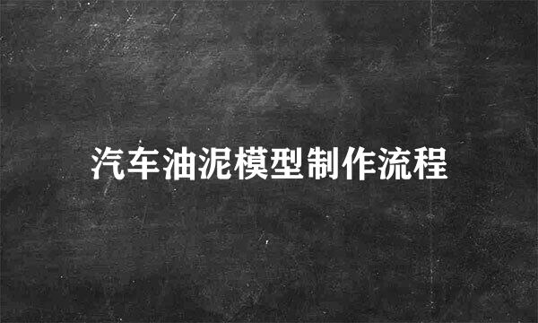 汽车油泥模型制作流程