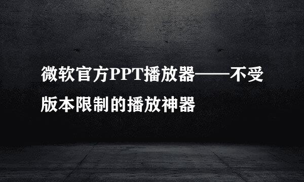 微软官方PPT播放器——不受版本限制的播放神器