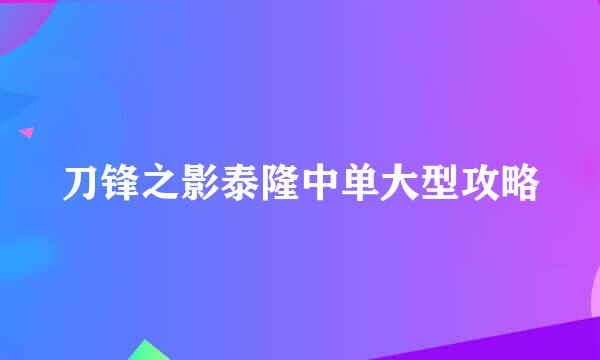 刀锋之影泰隆中单大型攻略