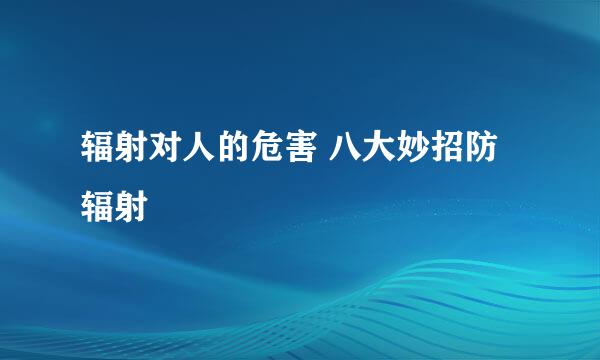 辐射对人的危害 八大妙招防辐射