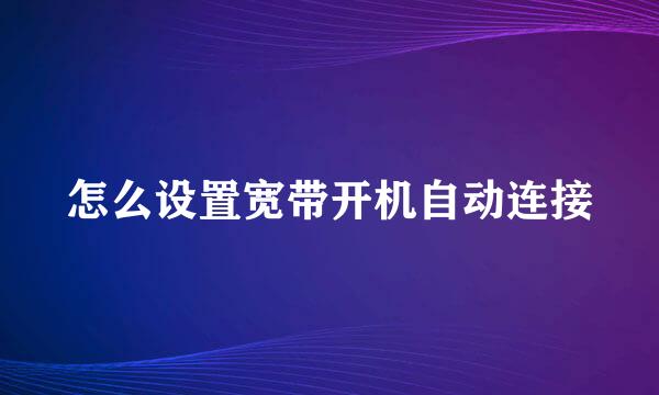 怎么设置宽带开机自动连接