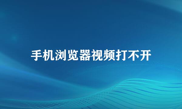 手机浏览器视频打不开