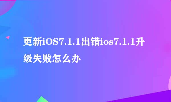 更新iOS7.1.1出错ios7.1.1升级失败怎么办