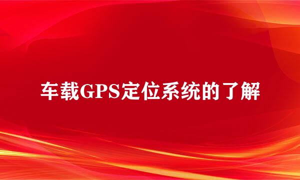 车载GPS定位系统的了解