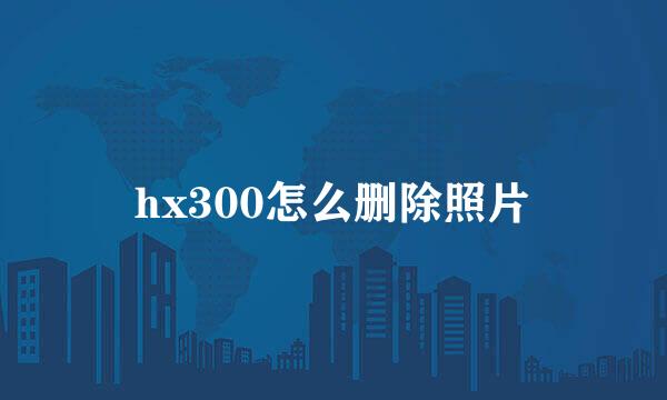 hx300怎么删除照片