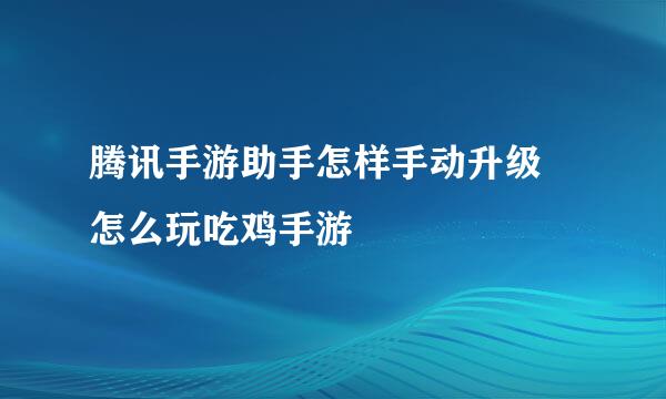 腾讯手游助手怎样手动升级 怎么玩吃鸡手游